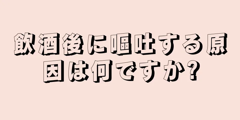 飲酒後に嘔吐する原因は何ですか?