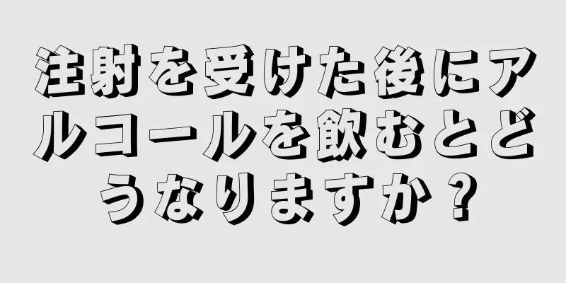 注射を受けた後にアルコールを飲むとどうなりますか？