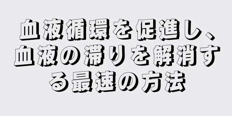 血液循環を促進し、血液の滞りを解消する最速の方法