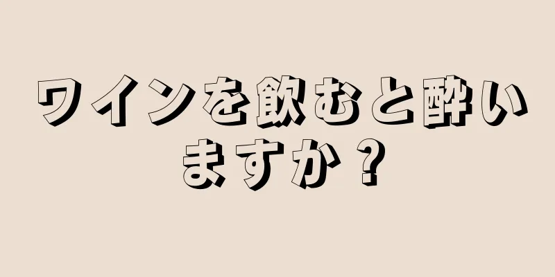 ワインを飲むと酔いますか？