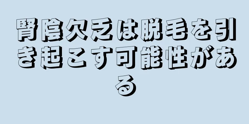 腎陰欠乏は脱毛を引き起こす可能性がある