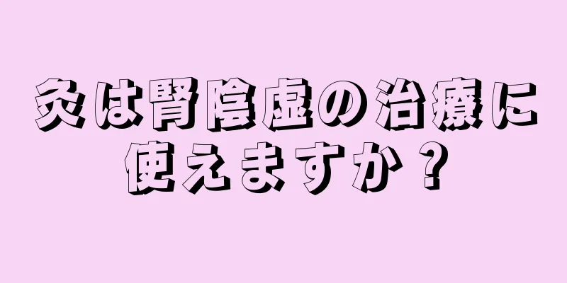 灸は腎陰虚の治療に使えますか？