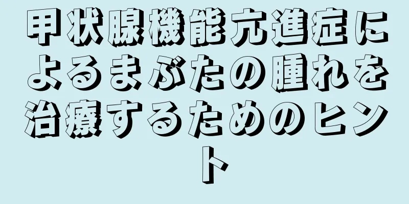 甲状腺機能亢進症によるまぶたの腫れを治療するためのヒント