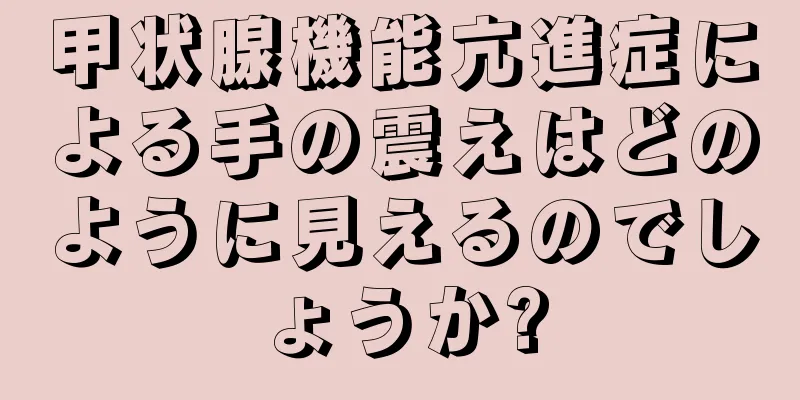 甲状腺機能亢進症による手の震えはどのように見えるのでしょうか?