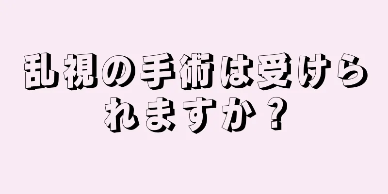 乱視の手術は受けられますか？