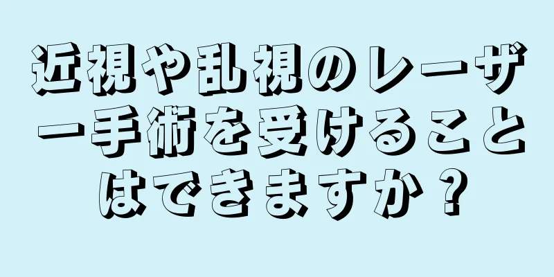 近視や乱視のレーザー手術を受けることはできますか？