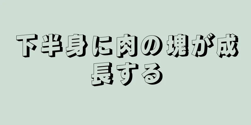 下半身に肉の塊が成長する