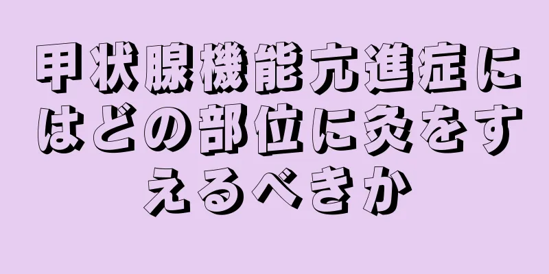 甲状腺機能亢進症にはどの部位に灸をすえるべきか