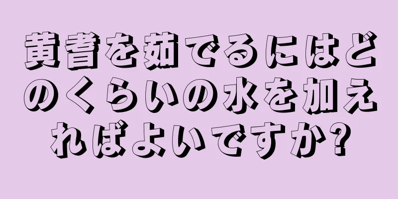 黄耆を茹でるにはどのくらいの水を加えればよいですか?