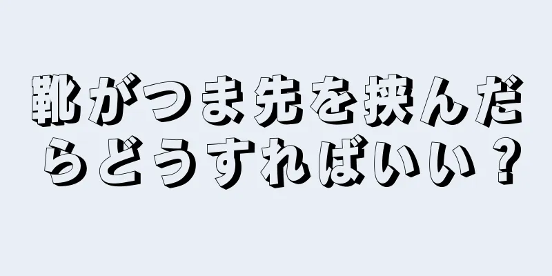 靴がつま先を挟んだらどうすればいい？