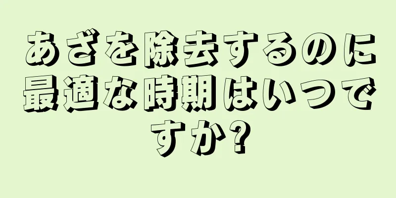 あざを除去するのに最適な時期はいつですか?