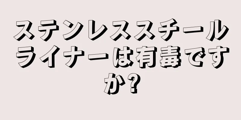 ステンレススチールライナーは有毒ですか?