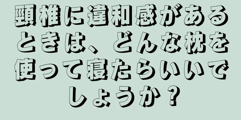 頸椎に違和感があるときは、どんな枕を使って寝たらいいでしょうか？