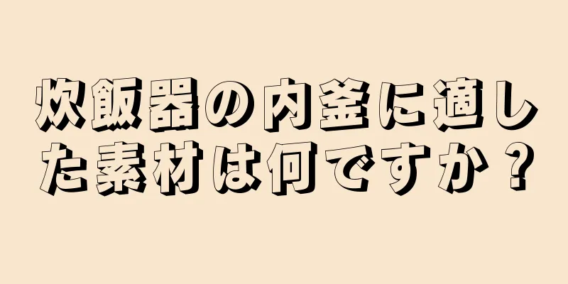 炊飯器の内釜に適した素材は何ですか？