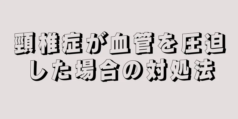 頸椎症が血管を圧迫した場合の対処法