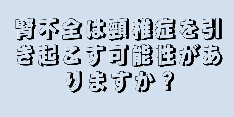 腎不全は頸椎症を引き起こす可能性がありますか？