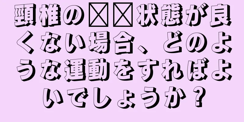 頸椎の​​状態が良くない場合、どのような運動をすればよいでしょうか？