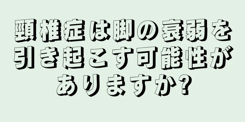 頸椎症は脚の衰弱を引き起こす可能性がありますか?