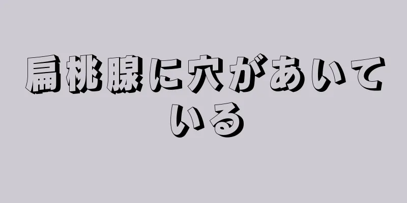 扁桃腺に穴があいている