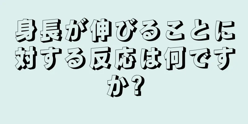 身長が伸びることに対する反応は何ですか?