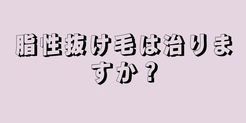 脂性抜け毛は治りますか？