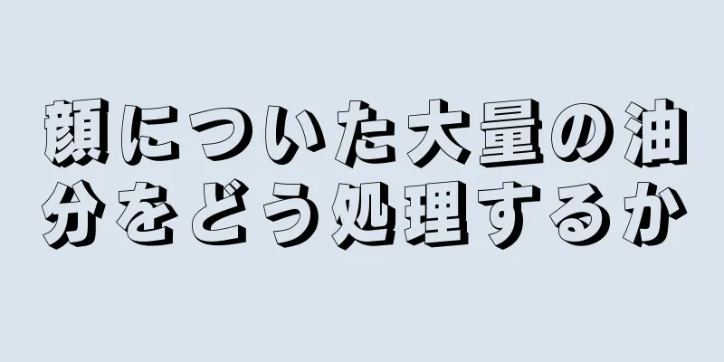 顔についた大量の油分をどう処理するか