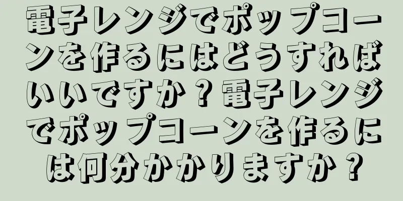 電子レンジでポップコーンを作るにはどうすればいいですか？電子レンジでポップコーンを作るには何分かかりますか？