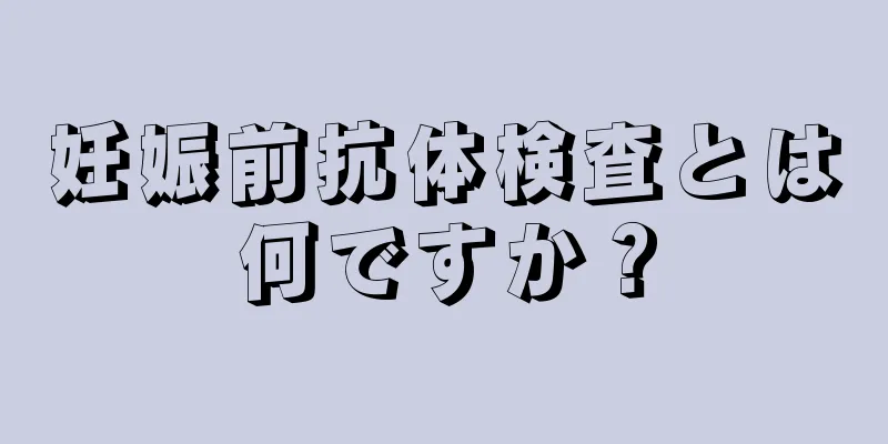 妊娠前抗体検査とは何ですか？