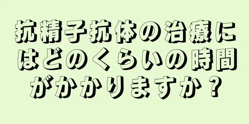 抗精子抗体の治療にはどのくらいの時間がかかりますか？