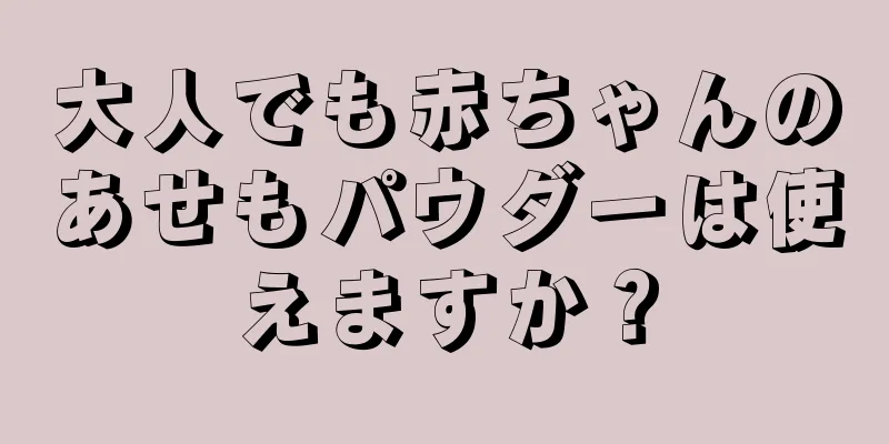 大人でも赤ちゃんのあせもパウダーは使えますか？