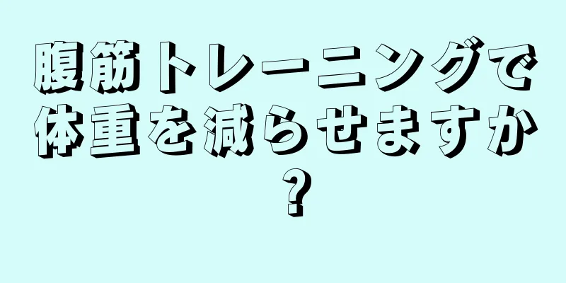 腹筋トレーニングで体重を減らせますか？