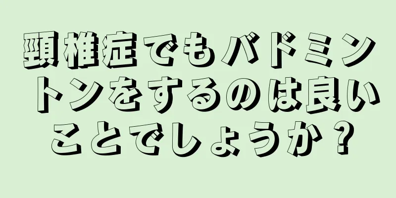 頸椎症でもバドミントンをするのは良いことでしょうか？