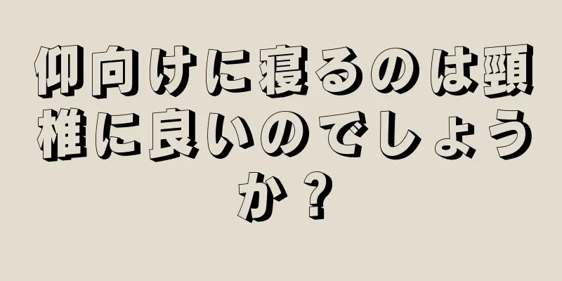 仰向けに寝るのは頸椎に良いのでしょうか？