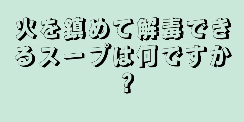 火を鎮めて解毒できるスープは何ですか？