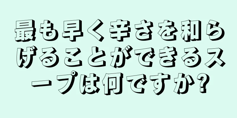 最も早く辛さを和らげることができるスープは何ですか?