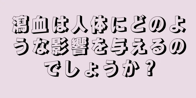 瀉血は人体にどのような影響を与えるのでしょうか？