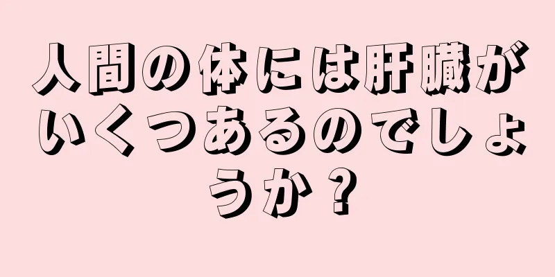 人間の体には肝臓がいくつあるのでしょうか？