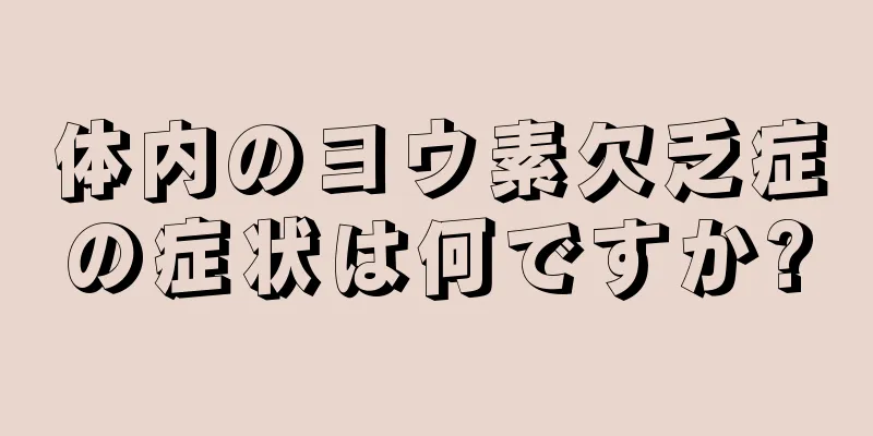 体内のヨウ素欠乏症の症状は何ですか?