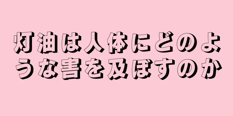 灯油は人体にどのような害を及ぼすのか