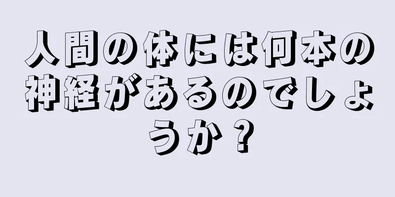 人間の体には何本の神経があるのでしょうか？