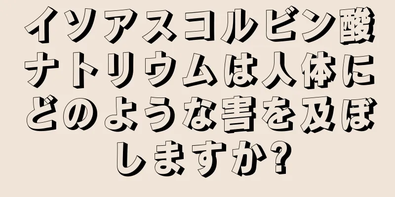 イソアスコルビン酸ナトリウムは人体にどのような害を及ぼしますか?