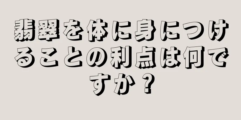 翡翠を体に身につけることの利点は何ですか？