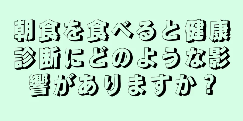 朝食を食べると健康診断にどのような影響がありますか？