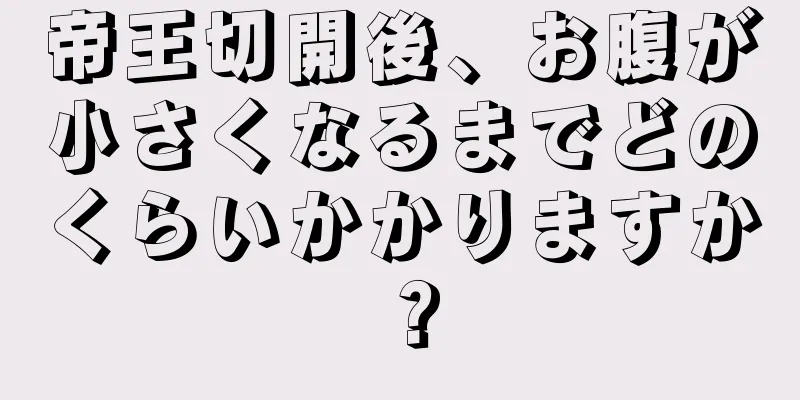 帝王切開後、お腹が小さくなるまでどのくらいかかりますか？