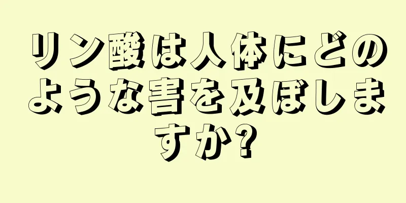 リン酸は人体にどのような害を及ぼしますか?