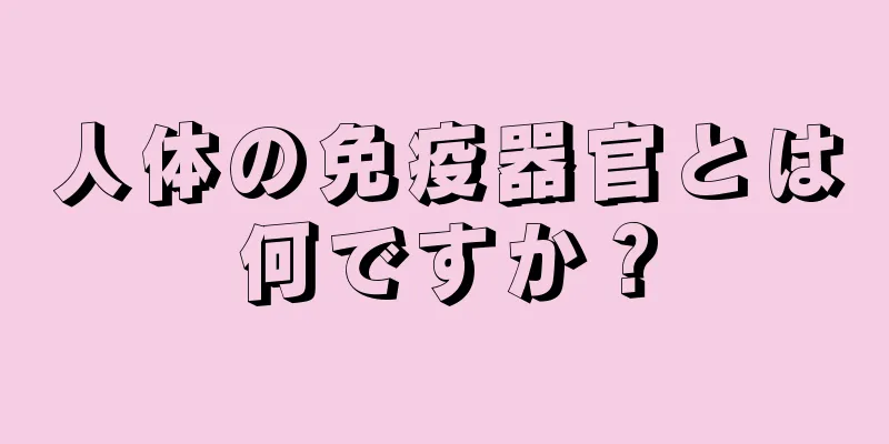 人体の免疫器官とは何ですか？