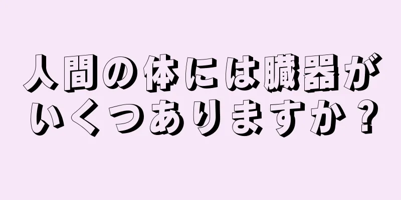 人間の体には臓器がいくつありますか？