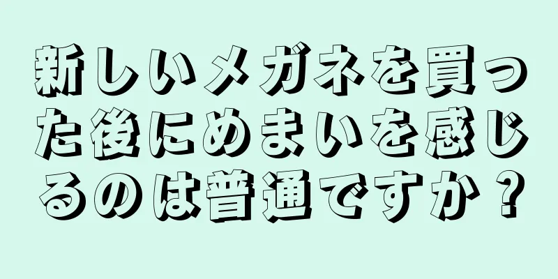 新しいメガネを買った後にめまいを感じるのは普通ですか？