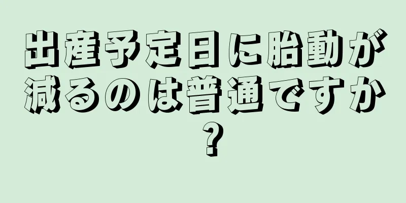 出産予定日に胎動が減るのは普通ですか？