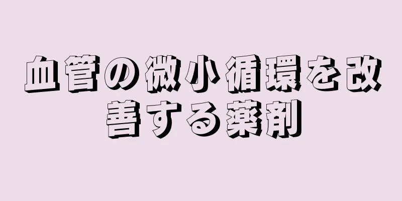 血管の微小循環を改善する薬剤